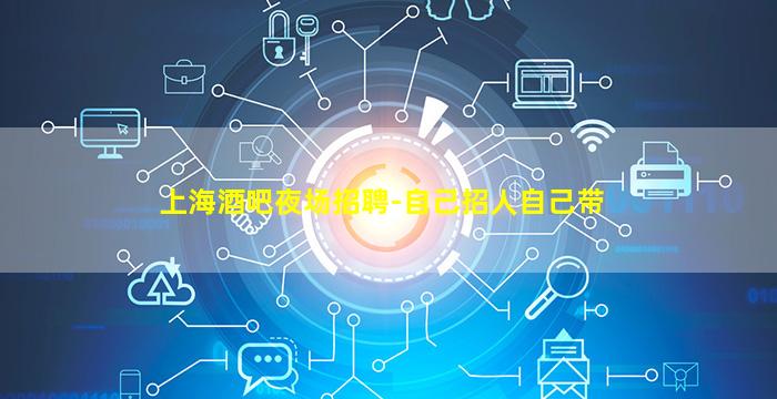 上海酒吧夜场招聘-自己招人自己带